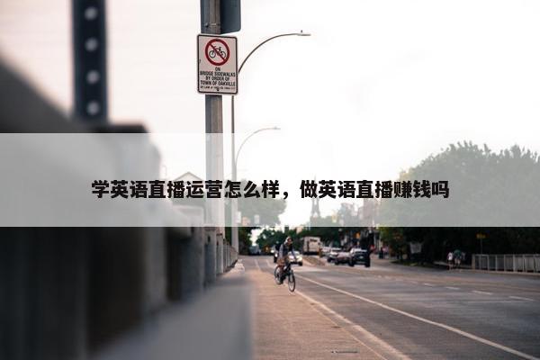 学英语直播运营怎么样，做英语直播赚钱吗