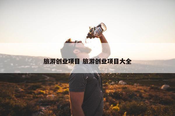 旅游创业项目 旅游创业项目大全