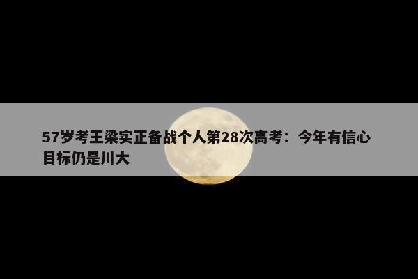 57岁考王梁实正备战个人第28次高考：今年有信心 目标仍是川大