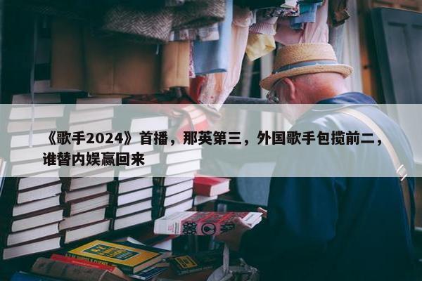 《歌手2024》首播，那英第三，外国歌手包揽前二，谁替内娱赢回来