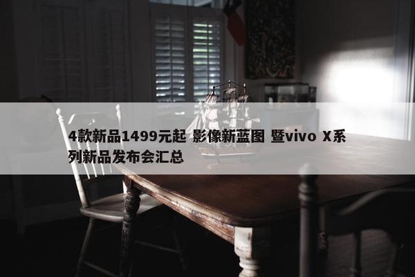 4款新品1499元起 影像新蓝图 暨vivo X系列新品发布会汇总