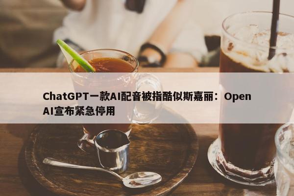 ChatGPT一款AI配音被指酷似斯嘉丽：OpenAI宣布紧急停用