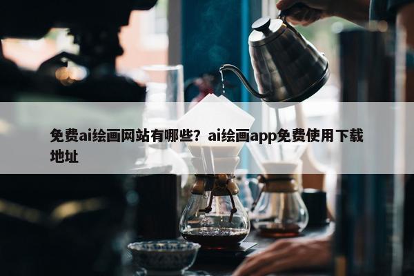 免费ai绘画网站有哪些？ai绘画app免费使用下载地址