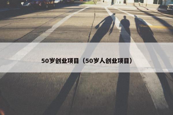 50岁创业项目（50岁人创业项目）