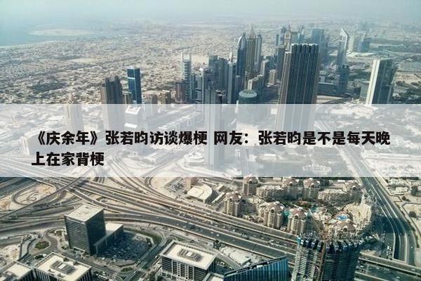 《庆余年》张若昀访谈爆梗 网友：张若昀是不是每天晚上在家背梗