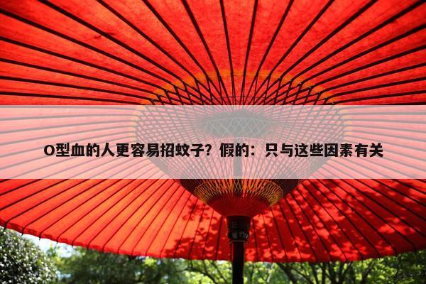 O型血的人更容易招蚊子？假的：只与这些因素有关