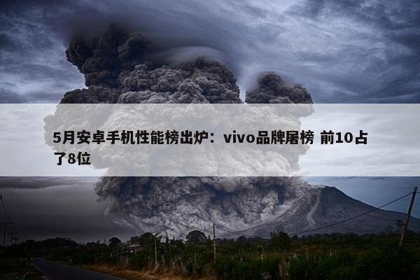 5月安卓手机性能榜出炉：vivo品牌屠榜 前10占了8位