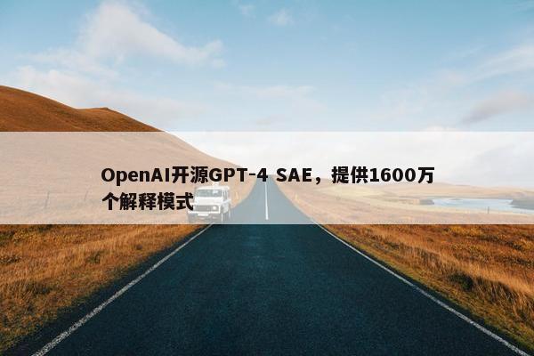 OpenAI开源GPT-4 SAE，提供1600万个解释模式