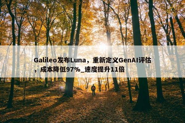 Galileo发布Luna，重新定义GenAI评估，成本降低97%_速度提升11倍
