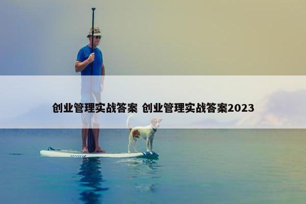 创业管理实战答案 创业管理实战答案2023