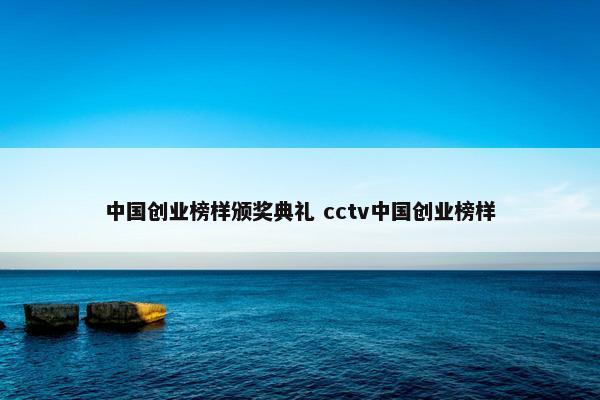 中国创业榜样颁奖典礼 cctv中国创业榜样