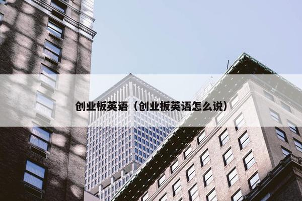 创业板英语（创业板英语怎么说）