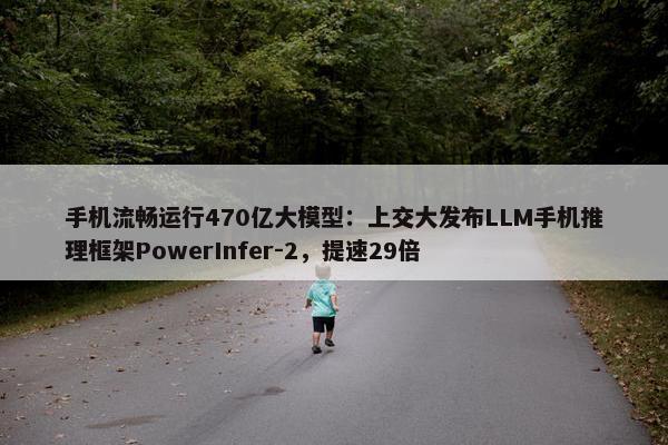 手机流畅运行470亿大模型：上交大发布LLM手机推理框架PowerInfer-2，提速29倍