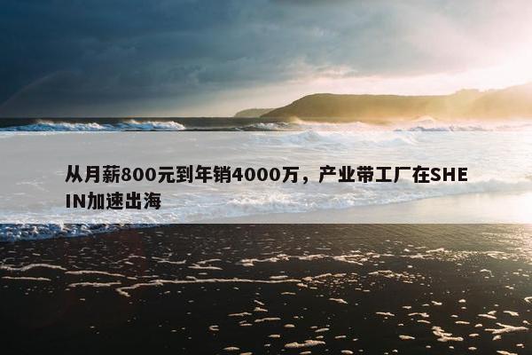 从月薪800元到年销4000万，产业带工厂在SHEIN加速出海