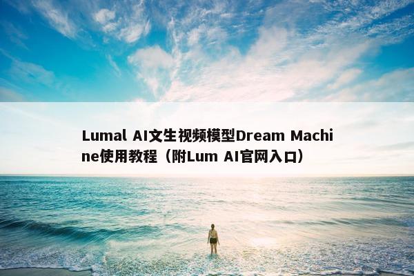 Lumal AI文生视频模型Dream Machine使用教程（附Lum AI官网入口）