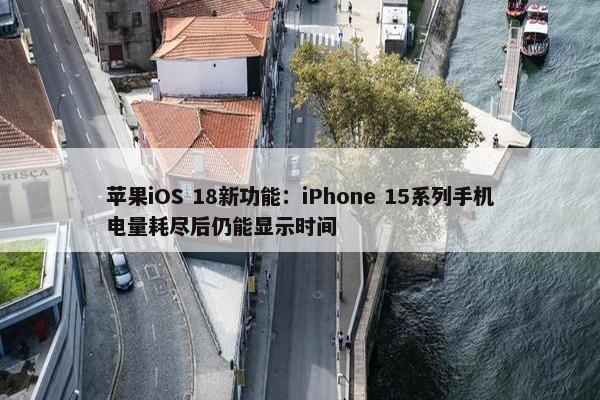 苹果iOS 18新功能：iPhone 15系列手机电量耗尽后仍能显示时间