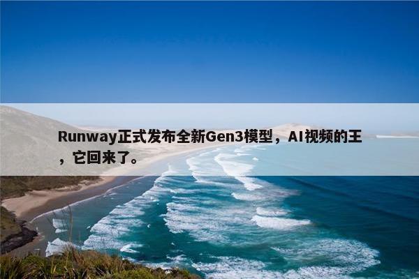 Runway正式发布全新Gen3模型，AI视频的王，它回来了。