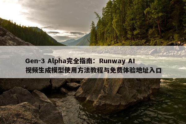 Gen-3 Alpha完全指南：Runway AI视频生成模型使用方法教程与免费体验地址入口