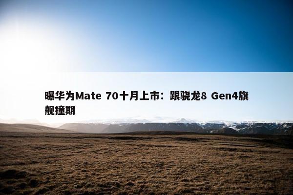 曝华为Mate 70十月上市：跟骁龙8 Gen4旗舰撞期