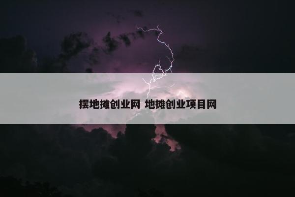 摆地摊创业网 地摊创业项目网