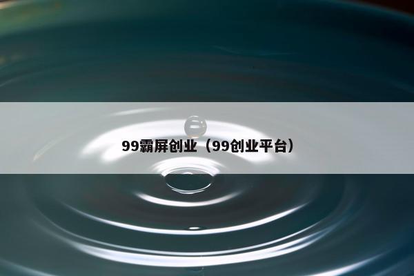 99霸屏创业（99创业平台）