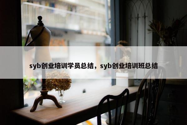 syb创业培训学员总结，syb创业培训班总结