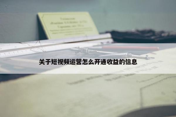 关于短视频运营怎么开通收益的信息