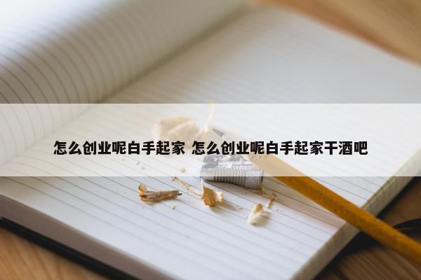 怎么创业呢白手起家 怎么创业呢白手起家干酒吧