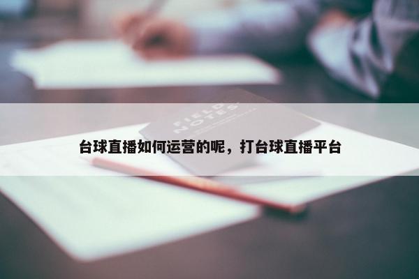 台球直播如何运营的呢，打台球直播平台