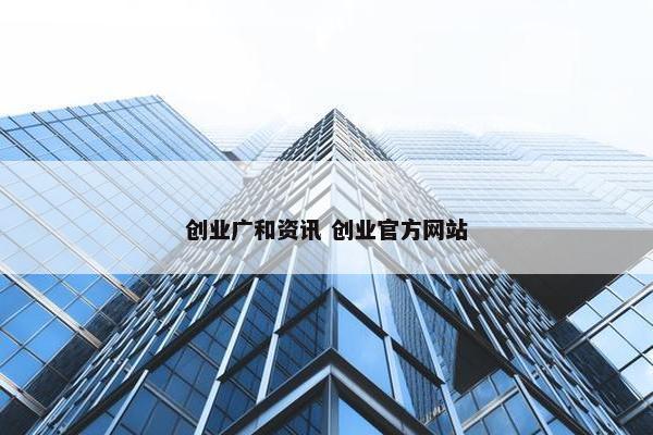 创业广和资讯 创业官方网站