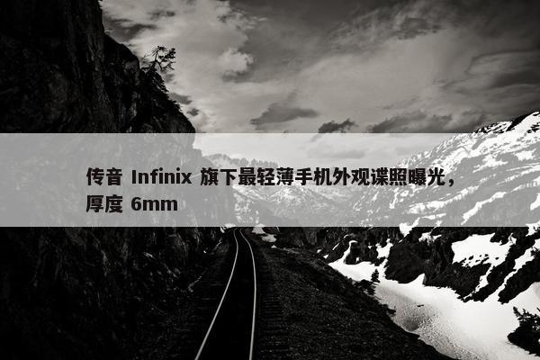 传音 Infinix 旗下最轻薄手机外观谍照曝光，厚度 6mm