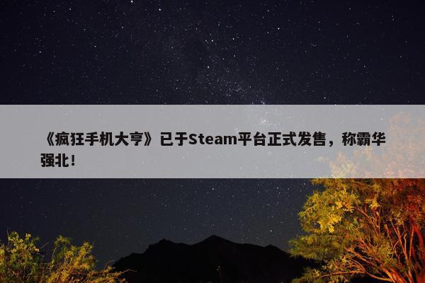 《疯狂手机大亨》已于Steam平台正式发售，称霸华强北！