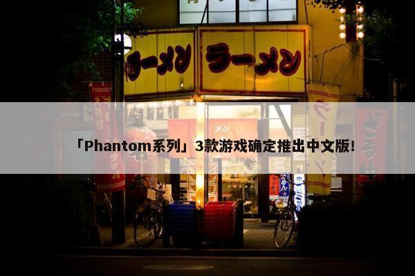 「Phantom系列」3款游戏确定推出中文版！