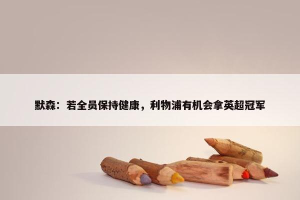 默森：若全员保持健康，利物浦有机会拿英超冠军