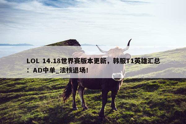 LOL 14.18世界赛版本更新，韩服T1英雄汇总：AD中单_法核退场！