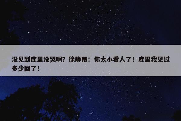 没见到库里没哭啊？徐静雨：你太小看人了！库里我见过多少回了！