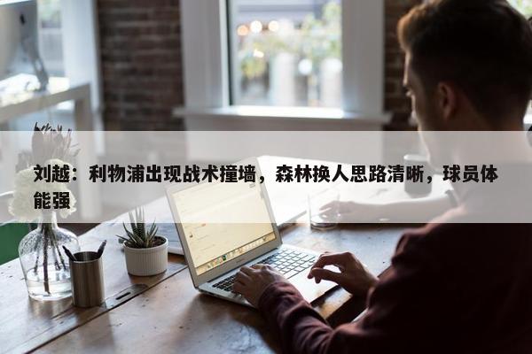 刘越：利物浦出现战术撞墙，森林换人思路清晰，球员体能强