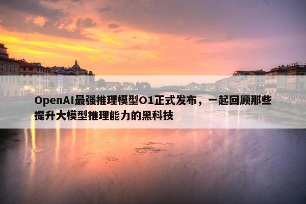 OpenAI最强推理模型O1正式发布，一起回顾那些提升大模型推理能力的黑科技