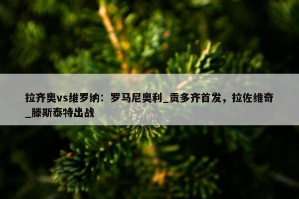 拉齐奥vs维罗纳：罗马尼奥利_贡多齐首发，拉佐维奇_滕斯泰特出战