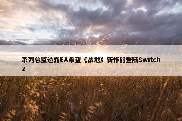 系列总监透露EA希望《战地》新作能登陆Switch2