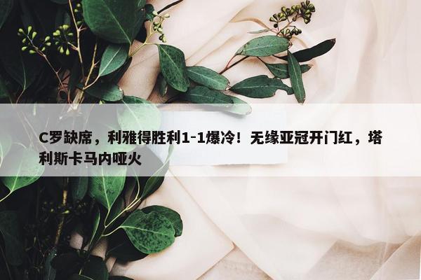 C罗缺席，利雅得胜利1-1爆冷！无缘亚冠开门红，塔利斯卡马内哑火