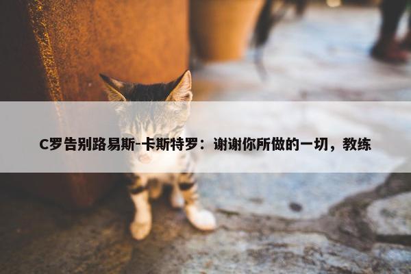 C罗告别路易斯-卡斯特罗：谢谢你所做的一切，教练