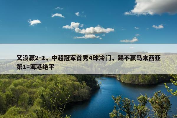 又没赢2-2，中超冠军首秀4球冷门，踢不赢马来西亚第1=海港绝平