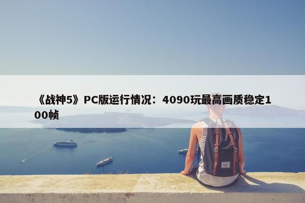 《战神5》PC版运行情况：4090玩最高画质稳定100帧