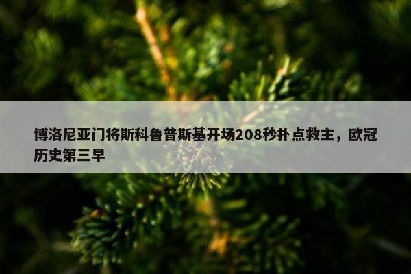 博洛尼亚门将斯科鲁普斯基开场208秒扑点救主，欧冠历史第三早