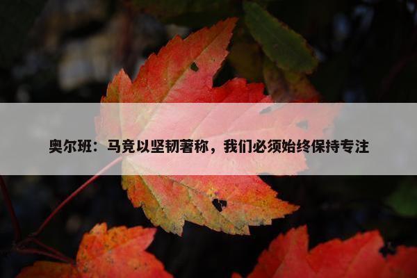 奥尔班：马竞以坚韧著称，我们必须始终保持专注