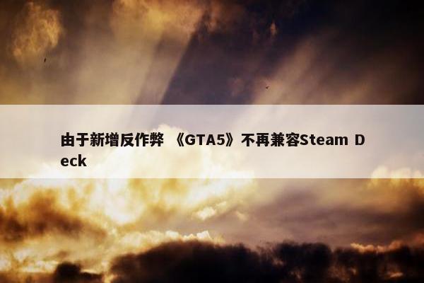 由于新增反作弊 《GTA5》不再兼容Steam Deck