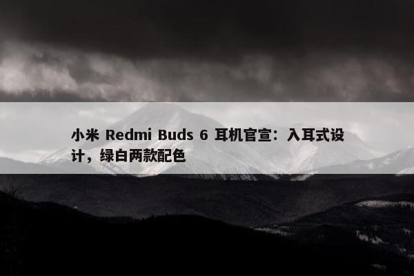 小米 Redmi Buds 6 耳机官宣：入耳式设计，绿白两款配色