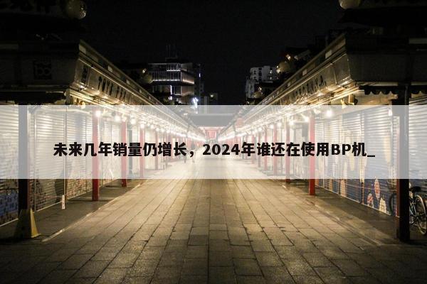 未来几年销量仍增长，2024年谁还在使用BP机_