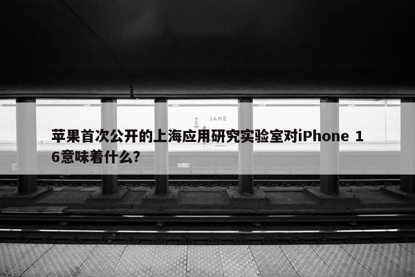 苹果首次公开的上海应用研究实验室对iPhone 16意味着什么？